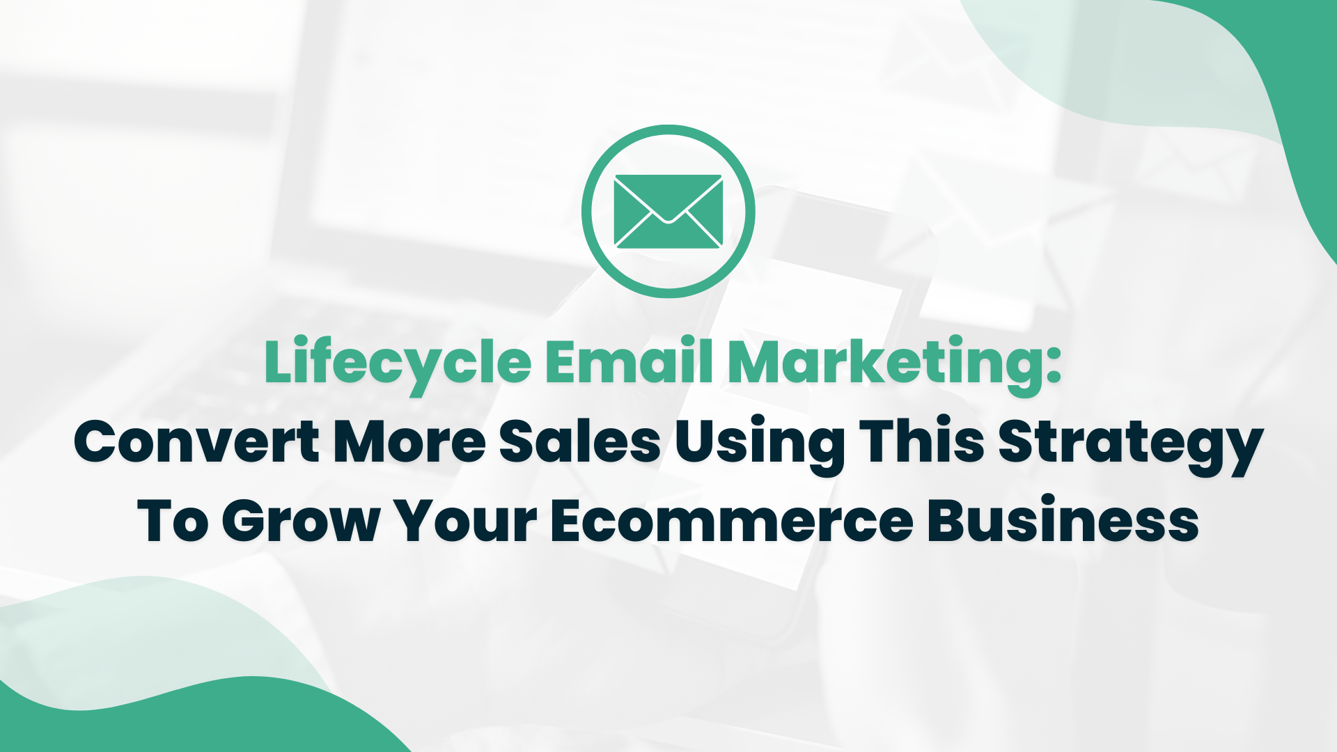 Lifecycle Email Marketing: Convert More Sales Using This Strategy To Grow Your Ecommerce Business